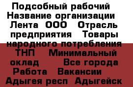 Подсобный рабочий › Название организации ­ Лента, ООО › Отрасль предприятия ­ Товары народного потребления (ТНП) › Минимальный оклад ­ 1 - Все города Работа » Вакансии   . Адыгея респ.,Адыгейск г.